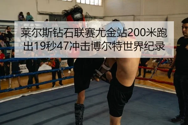 莱尔斯钻石联赛尤金站200米跑出19秒47冲击博尔特世界纪录